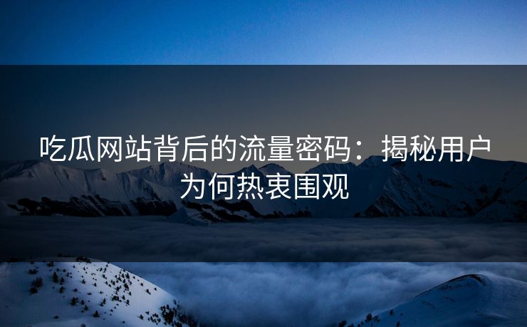 吃瓜网站背后的流量密码：揭秘用户为何热衷围观