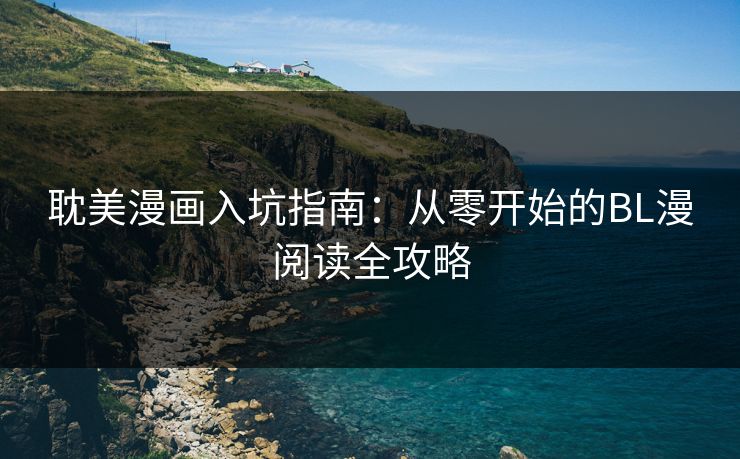 耽美漫画入坑指南：从零开始的BL漫阅读全攻略