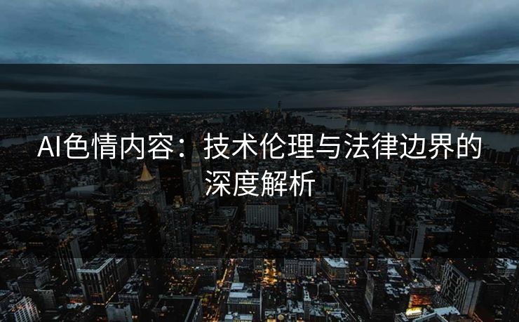 AI色情内容：技术伦理与法律边界的深度解析  第1张