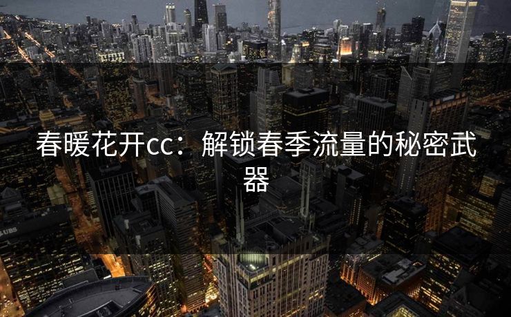 春暖花开cc：解锁春季流量的秘密武器