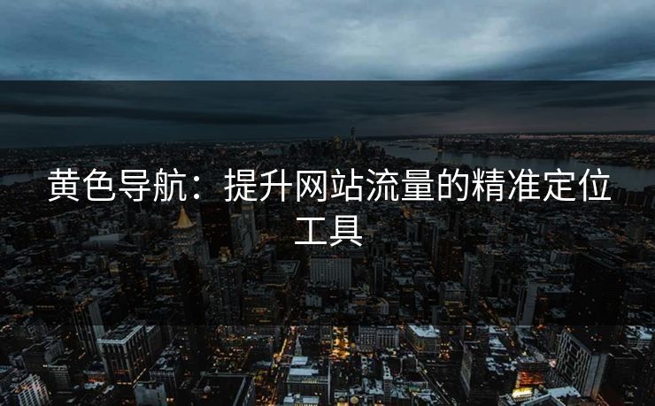 黄色导航：提升网站流量的精准定位工具
