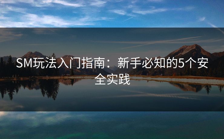 SM玩法入门指南：新手必知的5个安全实践