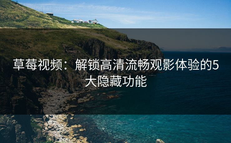 草莓视频：解锁高清流畅观影体验的5大隐藏功能