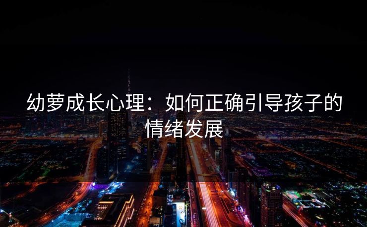 幼萝成长心理：如何正确引导孩子的情绪发展