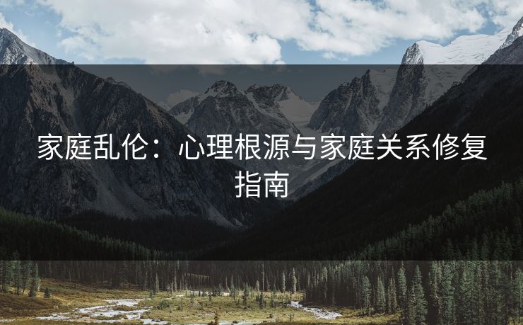 家庭乱伦：心理根源与家庭关系修复指南  第1张