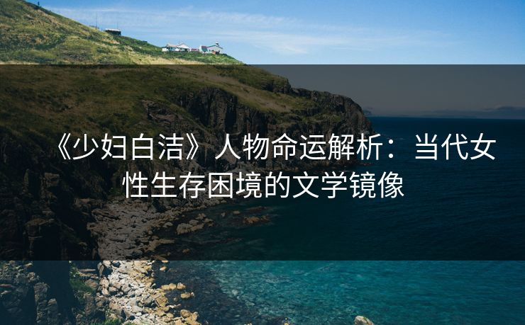 《少妇白洁》人物命运解析：当代女性生存困境的文学镜像  第1张
