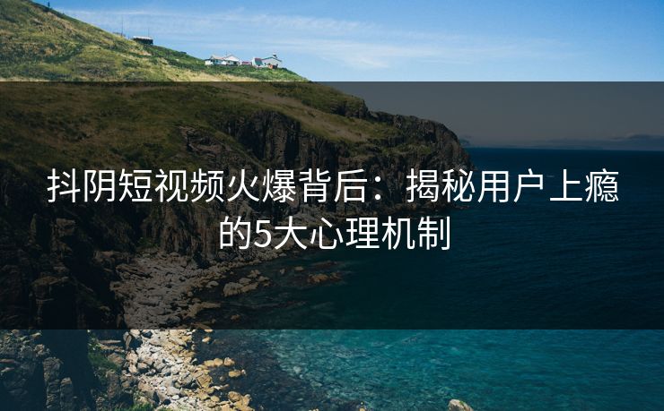 抖阴短视频火爆背后：揭秘用户上瘾的5大心理机制  第1张