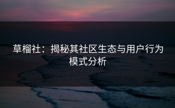 草榴社：揭秘其社区生态与用户行为模式分析  第1张