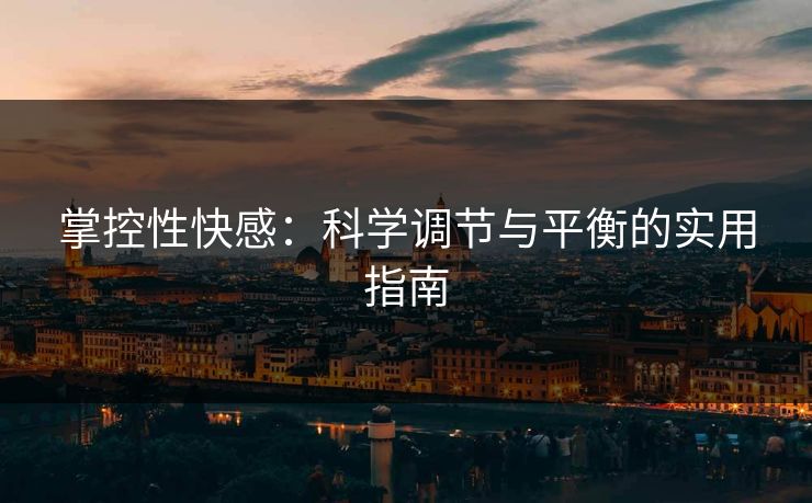 掌控性快感：科学调节与平衡的实用指南  第1张