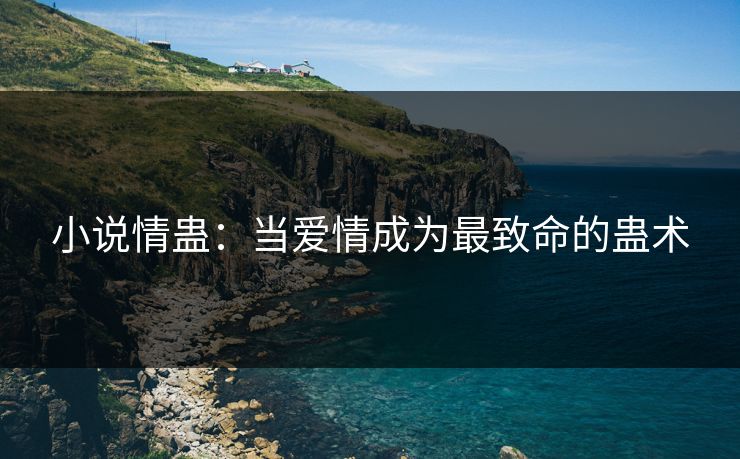 小说情蛊：当爱情成为最致命的蛊术  第1张