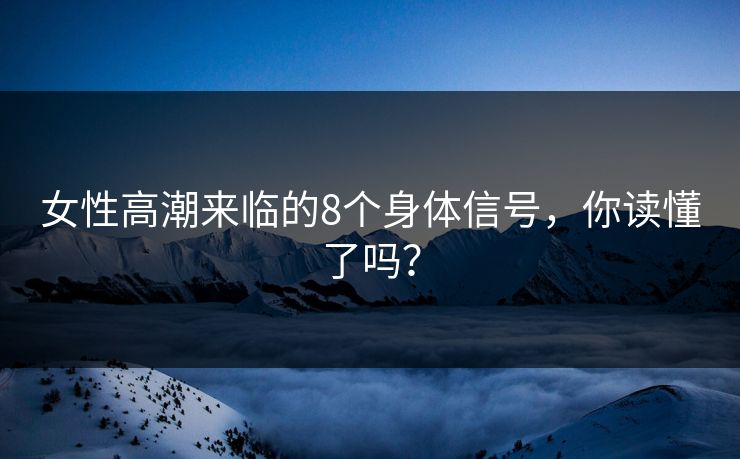 女性高潮来临的8个身体信号，你读懂了吗？  第1张